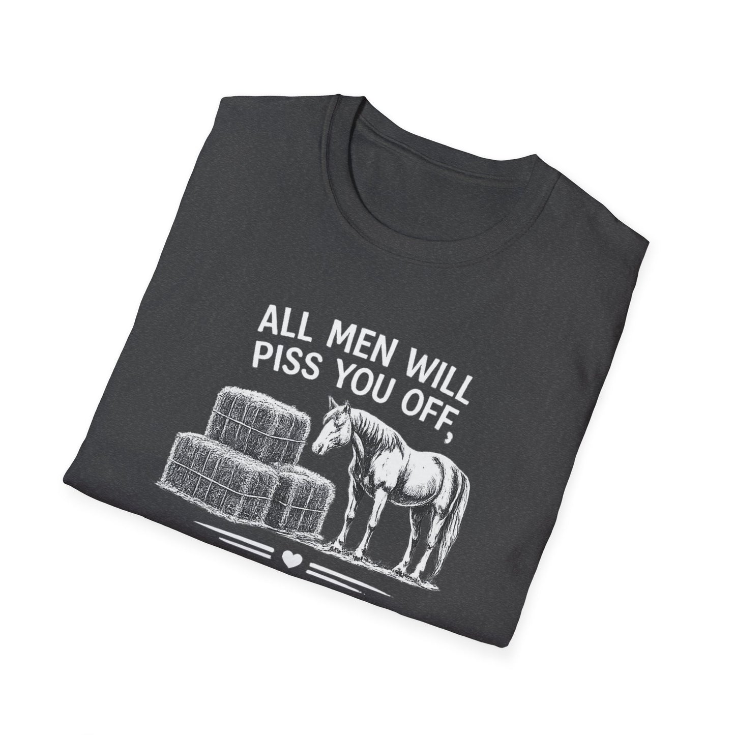 WeBeHorseGirls All Men Will Piss You Off, but Some Will Piss You Off and Help You Stack Hay for Your Horses. Choose Wisely T-Shirt