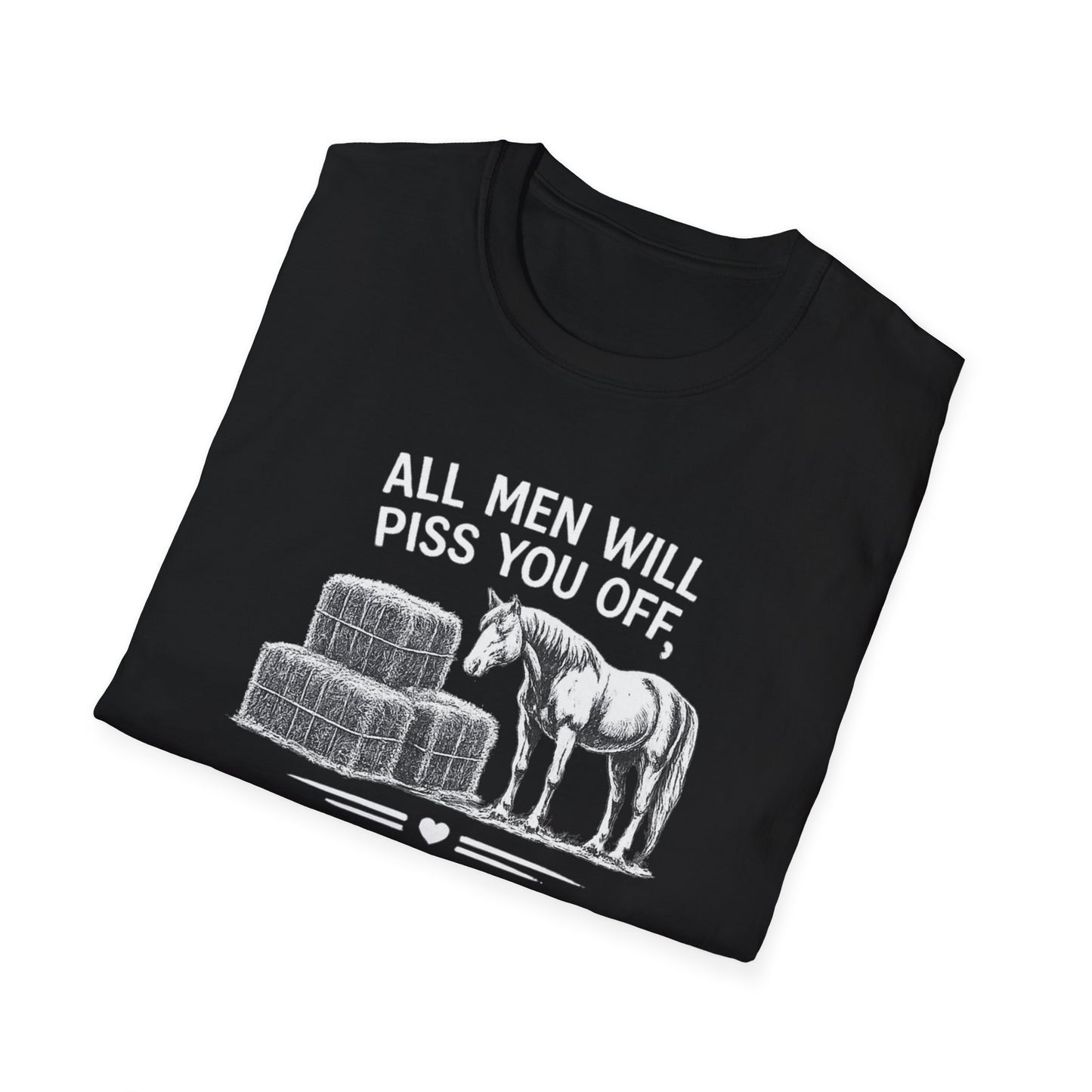 WeBeHorseGirls All Men Will Piss You Off, but Some Will Piss You Off and Help You Stack Hay for Your Horses. Choose Wisely T-Shirt